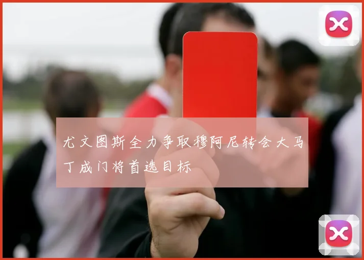 尤文图斯全力争取穆阿尼转会大马丁成门将首选目标