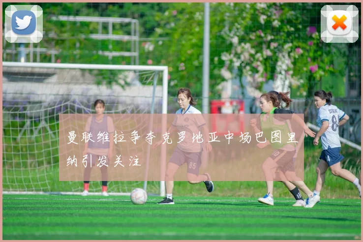 曼联维拉争夺克罗地亚中场巴图里纳引发关注