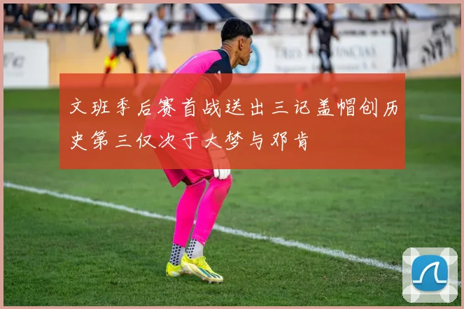 文班季后赛首战送出三记盖帽创历史第三仅次于大梦与邓肯