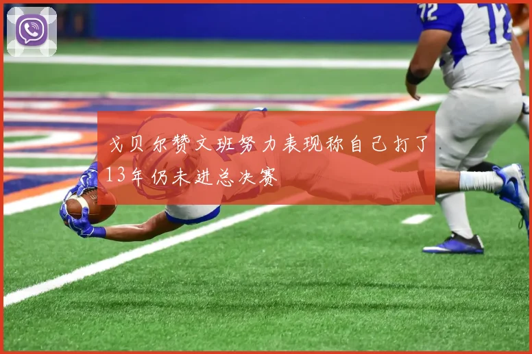 戈贝尔赞文班努力表现称自己打了13年仍未进总决赛