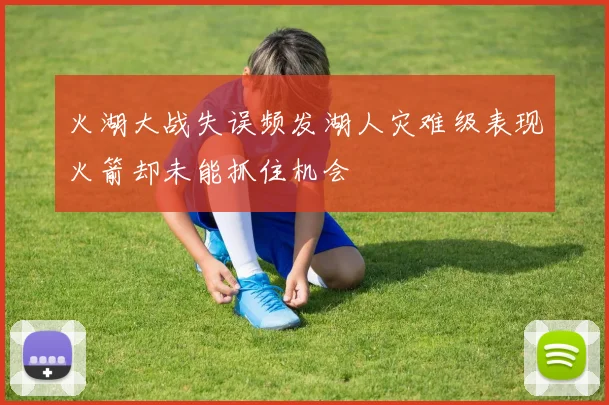 火湖大战失误频发湖人灾难级表现火箭却未能抓住机会